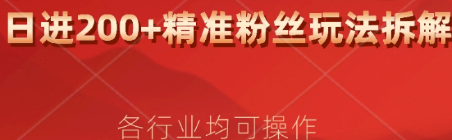 日进200+精准粉丝详细拆解教程